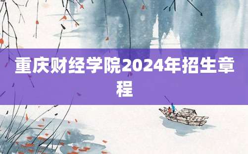 重庆财经学院2024年招生章程