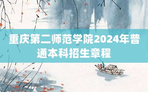 重庆第二师范学院2024年普通本科招生章程