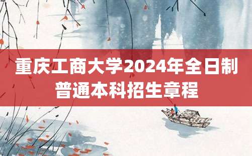 重庆工商大学2024年全日制普通本科招生章程