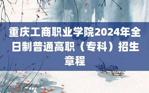 重庆工商职业学院2024年全日制普通高职（专科）招生章程