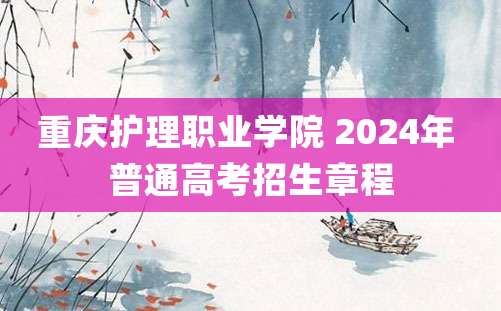 重庆护理职业学院 2024年 普通高考招生章程