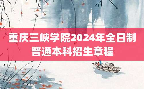 重庆三峡学院2024年全日制普通本科招生章程