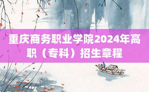 重庆商务职业学院2024年高职（专科）招生章程