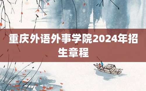 重庆外语外事学院2024年招生章程