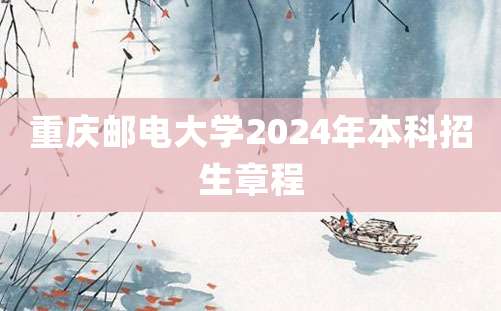 重庆邮电大学2024年本科招生章程