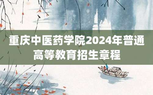 重庆中医药学院2024年普通高等教育招生章程