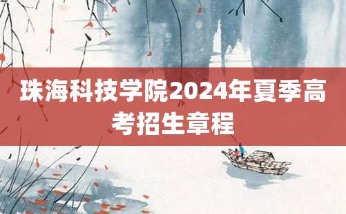 珠海科技学院2024年夏季高考招生章程