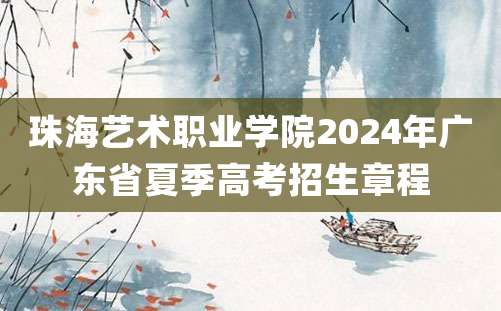 珠海艺术职业学院2024年广东省夏季高考招生章程