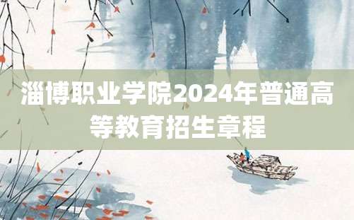 淄博职业学院2024年普通高等教育招生章程