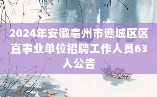 2024年安徽亳州市谯城区区直事业单位招聘工作人员63人公告