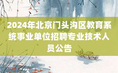 2024年北京门头沟区教育系统事业单位招聘专业技术人员公告