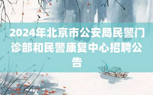 2024年北京市公安局民警门诊部和民警康复中心招聘公告