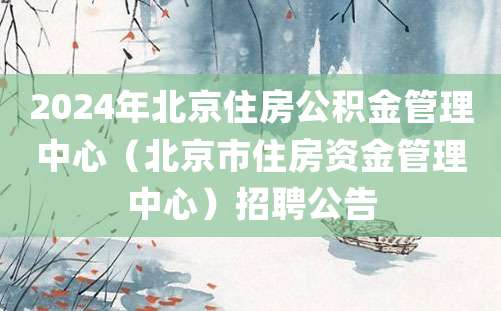 2024年北京住房公积金管理中心（北京市住房资金管理中心）招聘公告