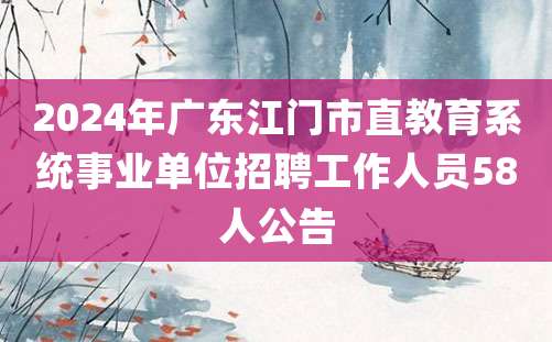 2024年广东江门市直教育系统事业单位招聘工作人员58人公告