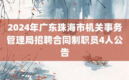 2024年广东珠海市机关事务管理局招聘合同制职员4人公告