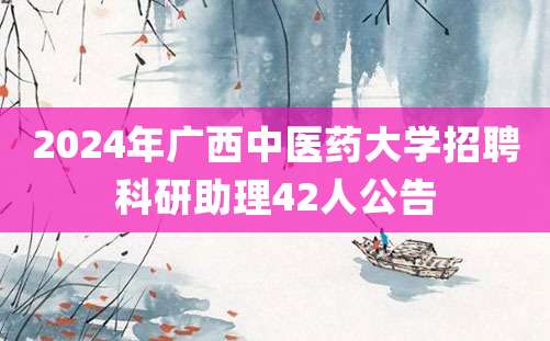 2024年广西中医药大学招聘科研助理42人公告