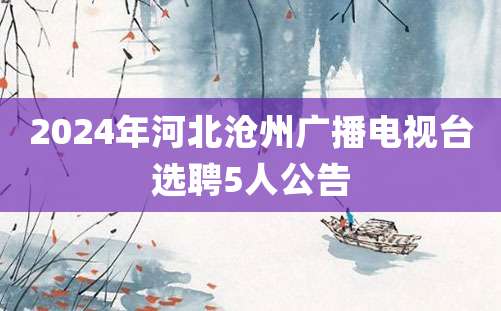 2024年河北沧州广播电视台选聘5人公告