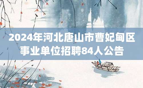 2024年河北唐山市曹妃甸区事业单位招聘84人公告