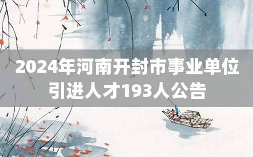 2024年河南开封市事业单位引进人才193人公告