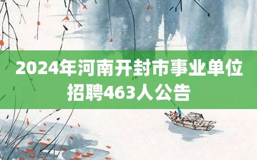 2024年河南开封市事业单位招聘463人公告