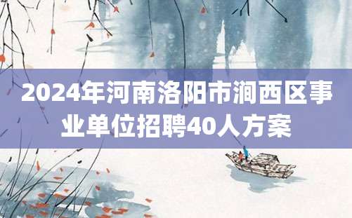 2024年河南洛阳市涧西区事业单位招聘40人方案