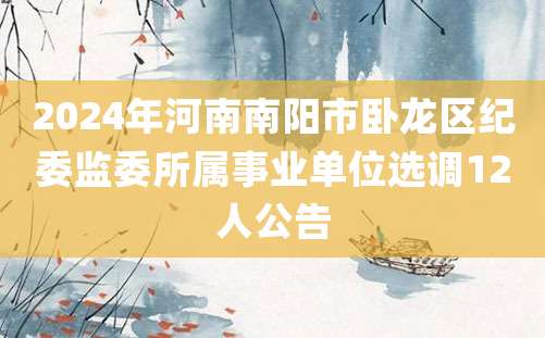 2024年河南南阳市卧龙区纪委监委所属事业单位选调12人公告