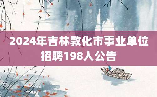 2024年吉林敦化市事业单位招聘198人公告