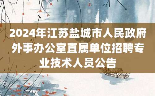 2024年江苏盐城市人民政府外事办公室直属单位招聘专业技术人员公告