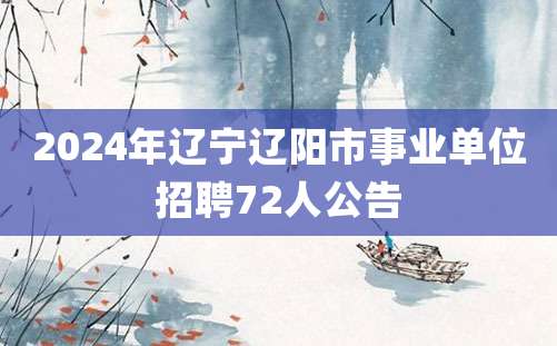 2024年辽宁辽阳市事业单位招聘72人公告