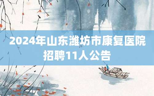 2024年山东潍坊市康复医院招聘11人公告