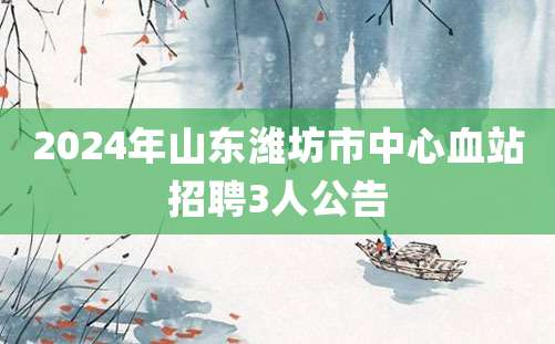 2024年山东潍坊市中心血站招聘3人公告