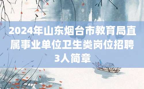 2024年山东烟台市教育局直属事业单位卫生类岗位招聘3人简章