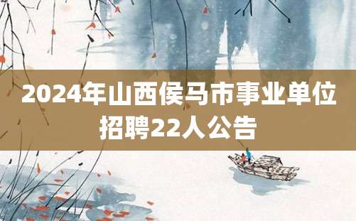 2024年山西侯马市事业单位招聘22人公告