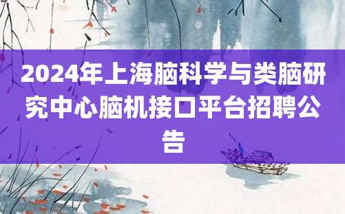 2024年上海脑科学与类脑研究中心脑机接口平台招聘公告