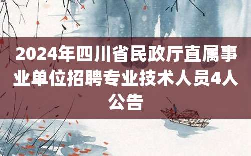 2024年四川省民政厅直属事业单位招聘专业技术人员4人公告