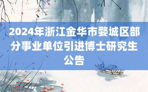 2024年浙江金华市婺城区部分事业单位引进博士研究生公告