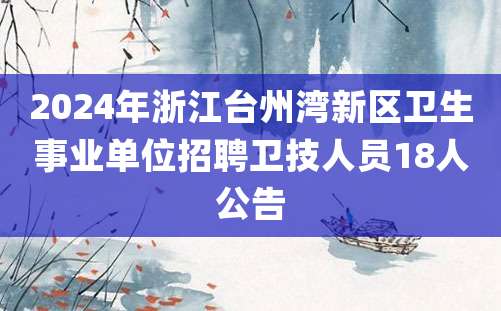 2024年浙江台州湾新区卫生事业单位招聘卫技人员18人公告