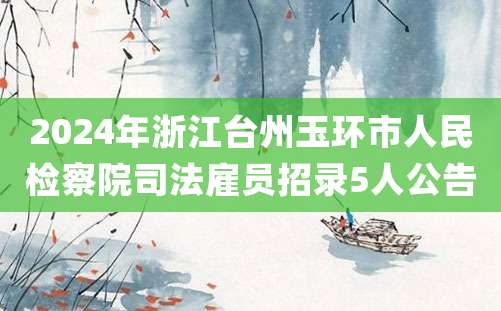 2024年浙江台州玉环市人民检察院司法雇员招录5人公告