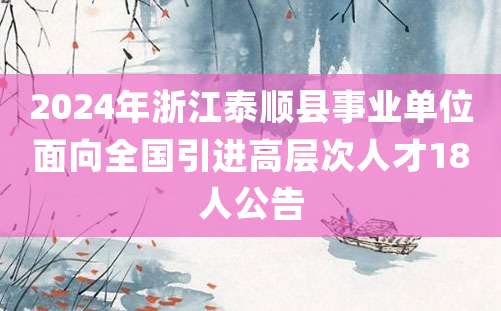 2024年浙江泰顺县事业单位面向全国引进高层次人才18人公告