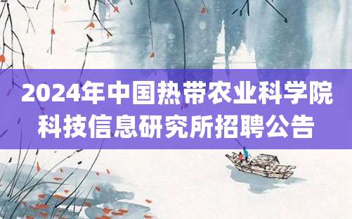 2024年中国热带农业科学院科技信息研究所招聘公告