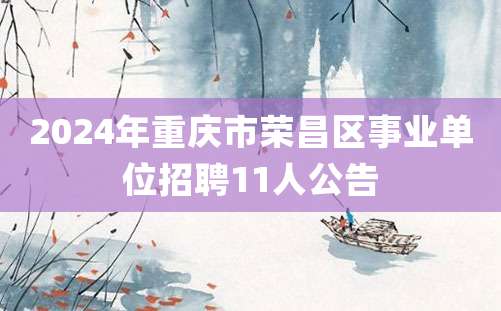 2024年重庆市荣昌区事业单位招聘11人公告