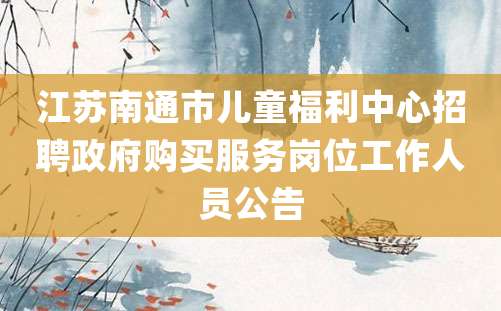 江苏南通市儿童福利中心招聘政府购买服务岗位工作人员公告