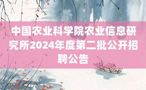 中国农业科学院农业信息研究所2024年度第二批公开招聘公告