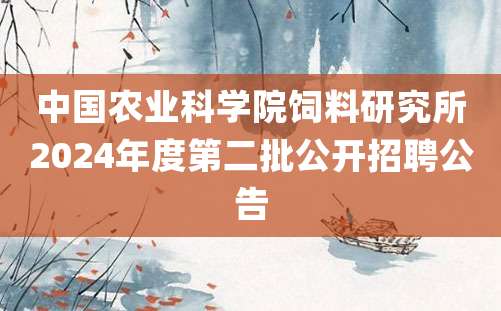 中国农业科学院饲料研究所2024年度第二批公开招聘公告