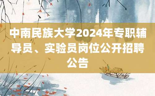 中南民族大学2024年专职辅导员、实验员岗位公开招聘公告