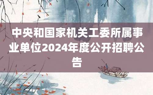 中央和国家机关工委所属事业单位2024年度公开招聘公告