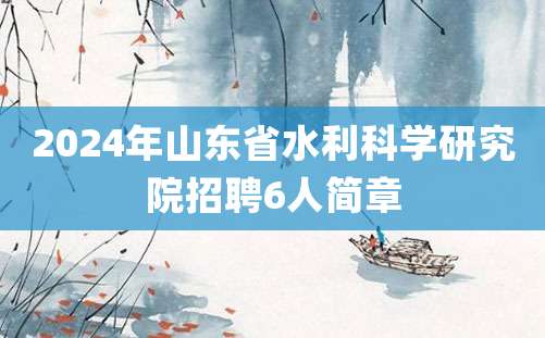 2024年山东省水利科学研究院招聘6人简章