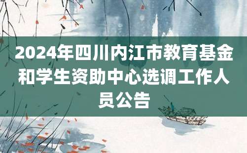 2024年四川内江市教育基金和学生资助中心选调工作人员公告