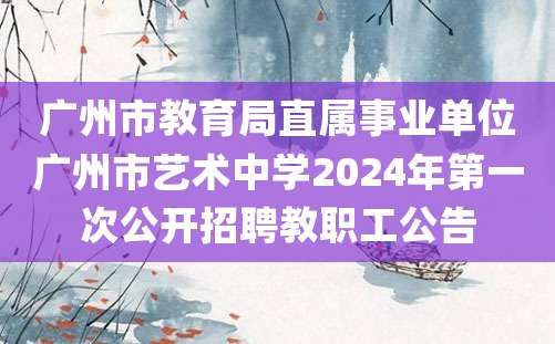 广州市教育局直属事业单位广州市艺术中学2024年第一次公开招聘教职工公告