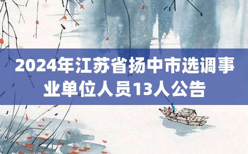 2024年江苏省扬中市选调事业单位人员13人公告